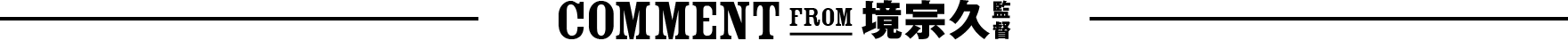 COMMENT FROM 境宗久監督