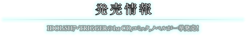 発売情報 IDOLiSH7・TRIGGERの1st CD,コミック,ノベルが一挙発売！
