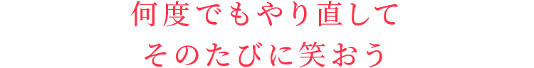 何度でもやり直してそのたびに笑おう