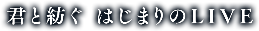 君と紡ぐ はじまりのLIVE