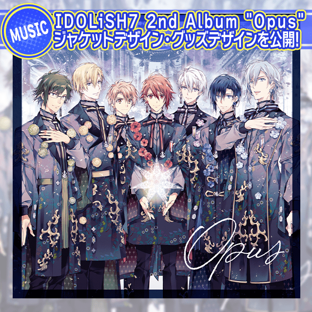 IDOLiSH7 2nd Album "Opus" ジャケットビジュアルとデザイン・初回限定盤同梱グッズを公開！