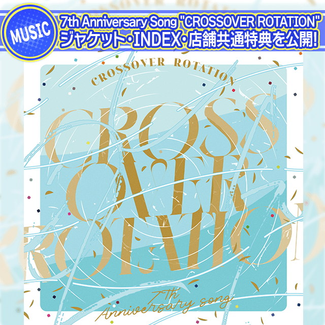 7th Anniversary Song "CROSSOVER ROTATION" ジャケット・INDEX・店舗共通特典デザインを公開！