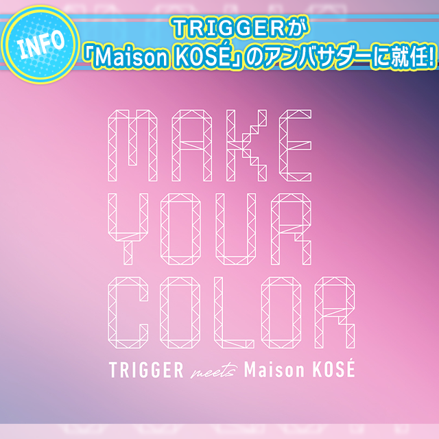 TRIGGERが「Maison KOSÉ」のアンバサダーに就任！ - 【公式】アイド